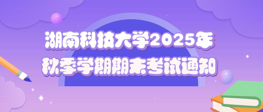 湖南科技大学2025年秋季学期期末考试通知：