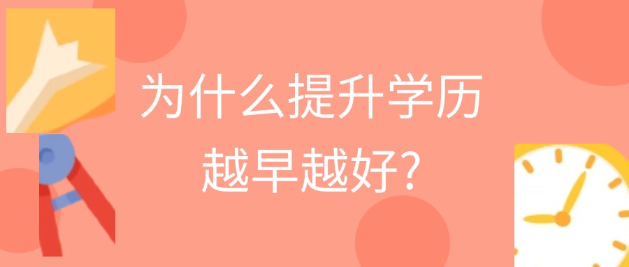 成人高考：为什么提升学历越早越好?