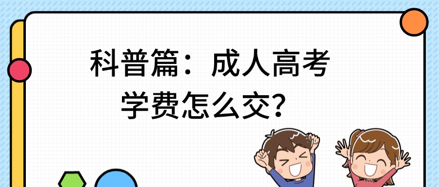 科普篇：云南成人高考学费怎么交？