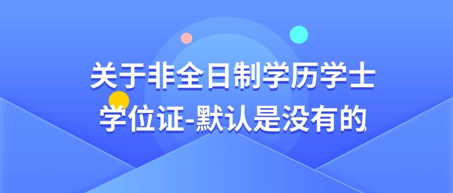 关于非全日制学历学士学位证-默认是没有的