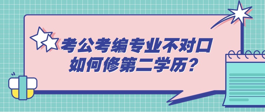 成人高考考公考编专业不对口，如何修第二学历？