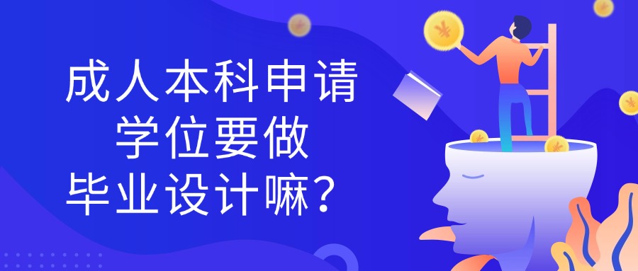 成人本科申请学位要做毕业设计嘛？