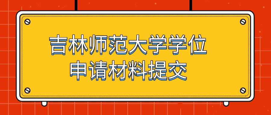 吉林师范大学学位申请材料提交