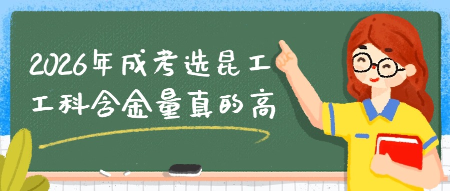2026年成考选昆工，工科含金量真的高