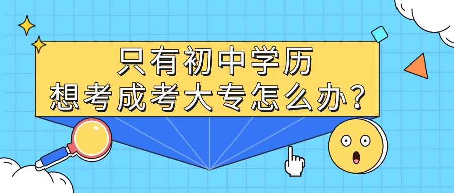 只有初中学历，想考成考大专怎么办？