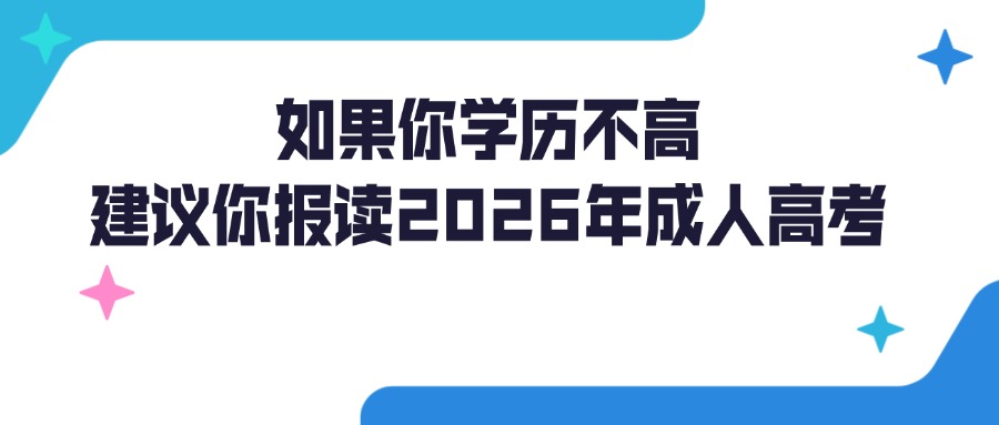 如果你学历不高，建议你报读2026年成人高考