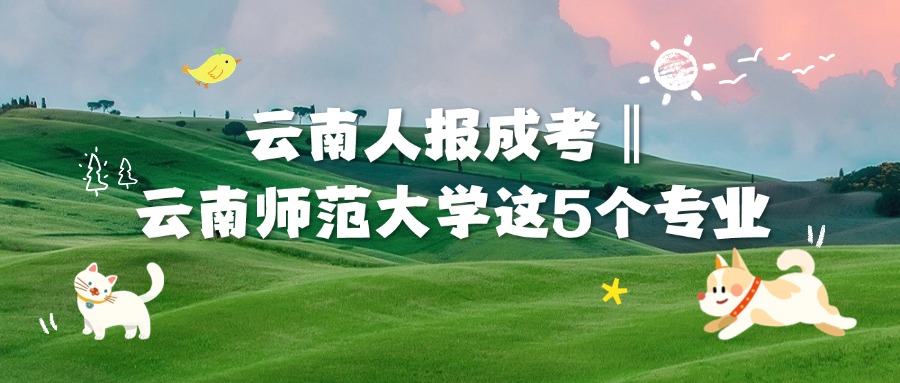 云南人报成考‖云南师范大学这5个专业