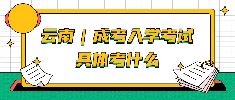 云南｜成考入学考试具体考什么