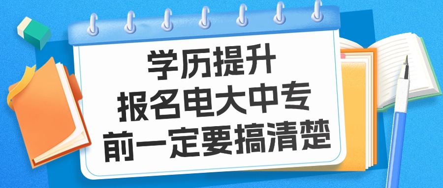 学历提升：报名电大中专前一定要搞清楚