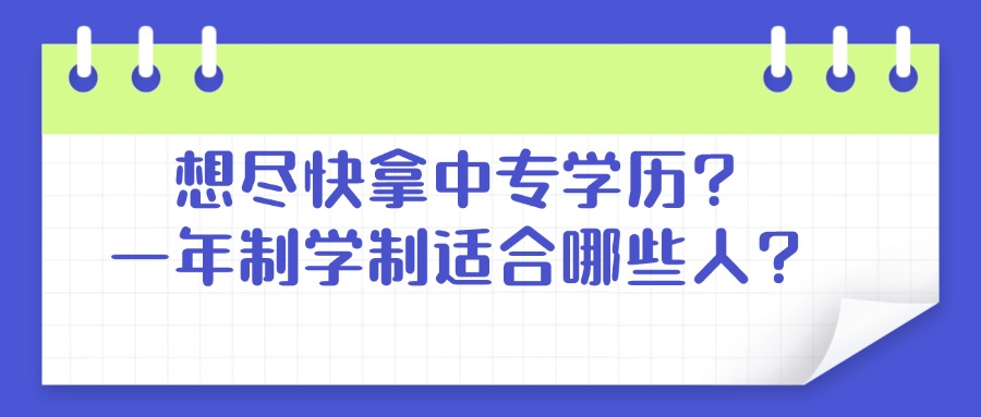 想尽快拿中专学历?一年制学制适合哪些人?