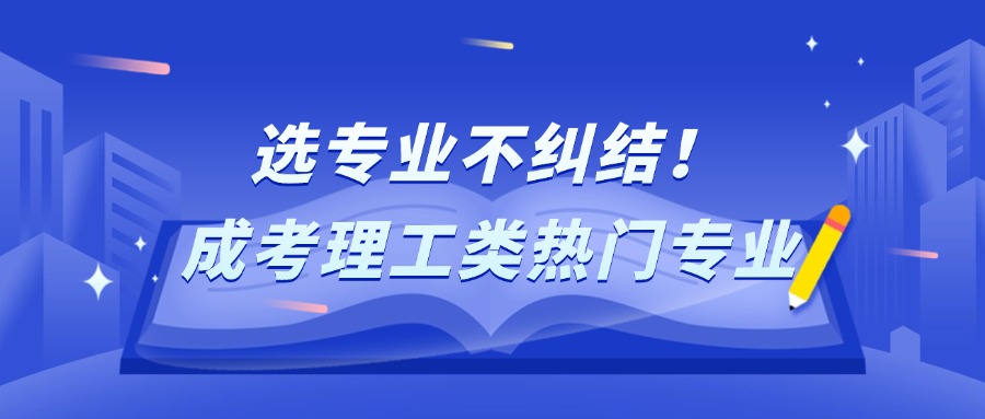 选专业不纠结！成考理工类热门专业