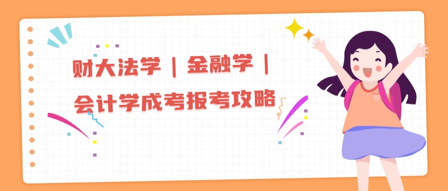 财大法学｜金融学｜会计学成考报考攻略