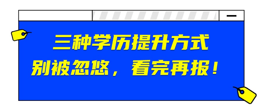 三种学历提升方式，别被忽悠，看完再报！