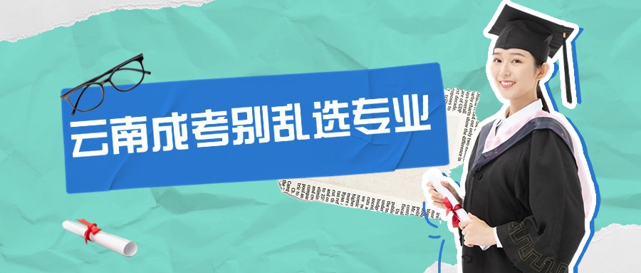 云南成考别乱选专业！过来人给你划重点了✅
