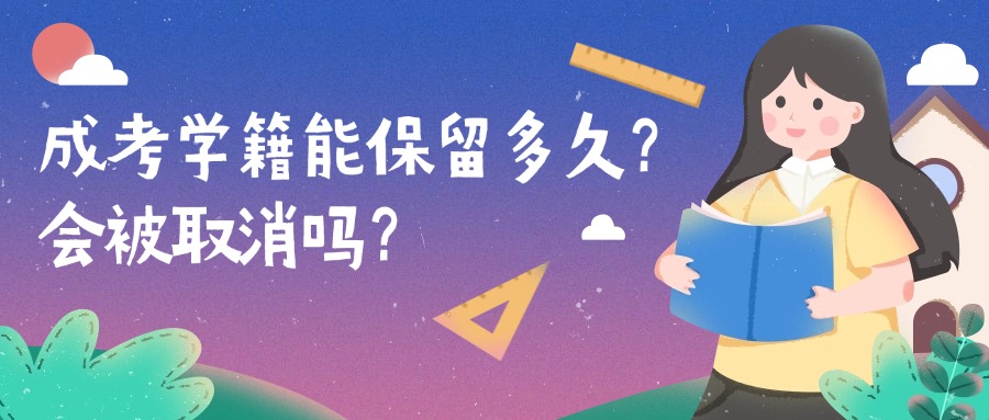 学历提升成考学籍能保留多久？会被取消吗？
