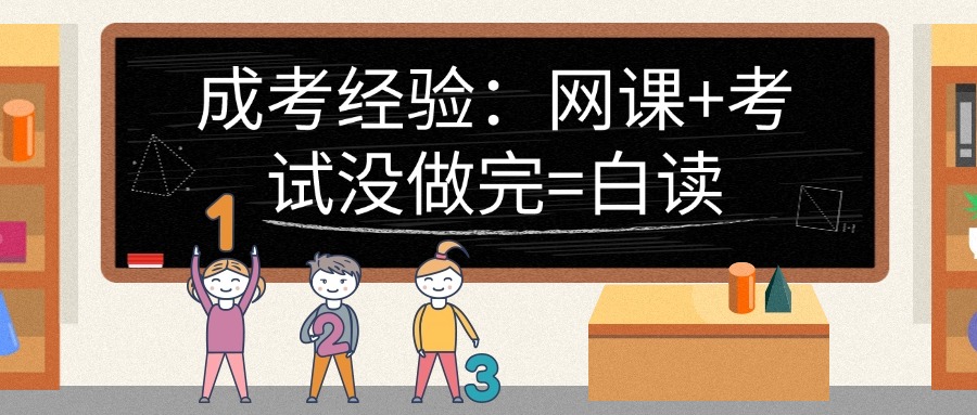 学历提升成考经验：网课+考试没做完=白读