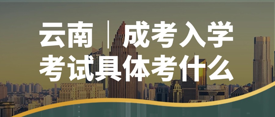 云南｜成考入学考试具体考什么