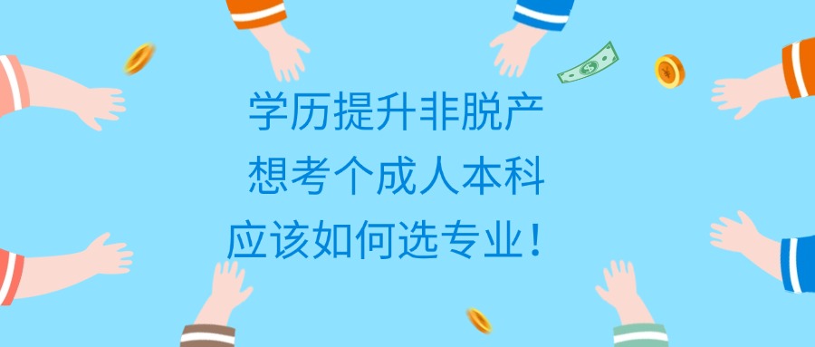 学历提升非脱产想考个成人本科，应该如何选专业！