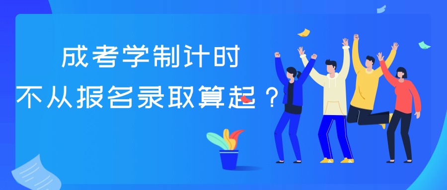学历提升成考学制计时不从报名录取算起？
