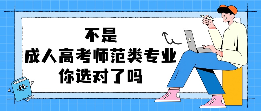 学历提升非脱产不是，成人高考师范类专业你选对了吗？