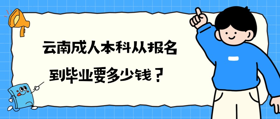 云南成人本科从报名到毕业要多少钱？