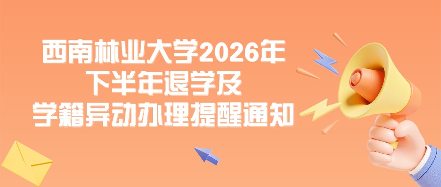 【西南林业大学2026年下半年退学及学籍异动办理提醒通知】