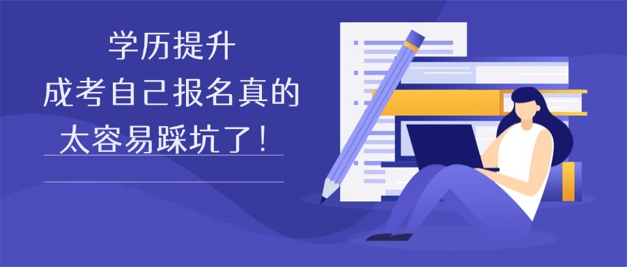 学历提升成考自己报名真的太容易踩坑了！
