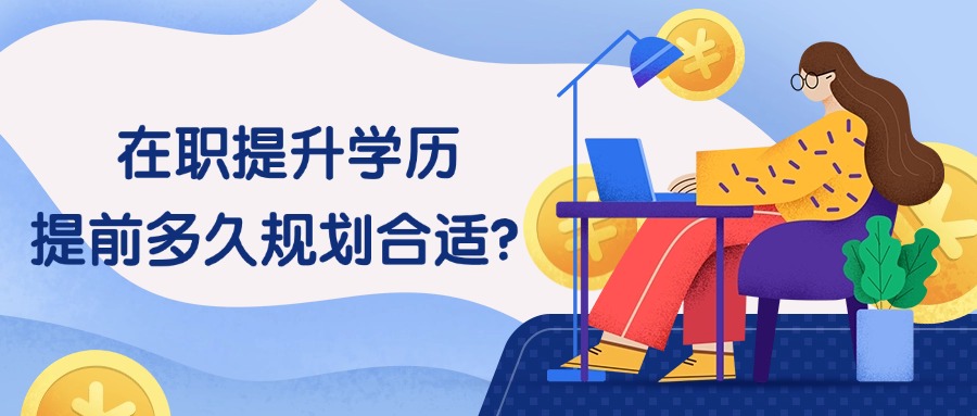 在职提升学历，提前多久规划合适？