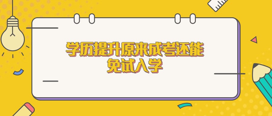 学历提升原来成考还能免试入学
