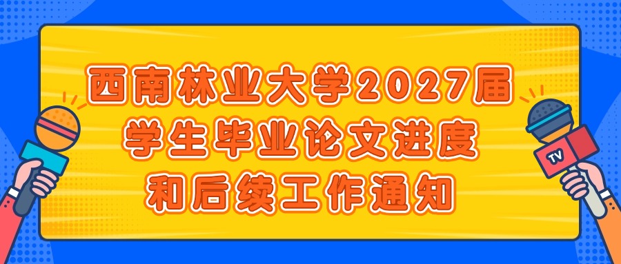 西南林业大学2027届学生毕业论文进度和后续工作通知
