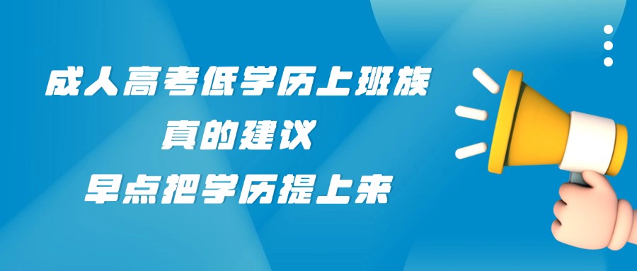 成人高考低学历上班族，真的建议早点把学历提上来