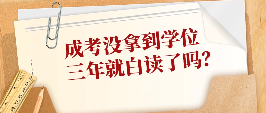 成考没拿到学位，三年就白读了吗？